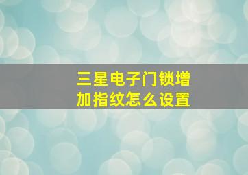 三星电子门锁增加指纹怎么设置