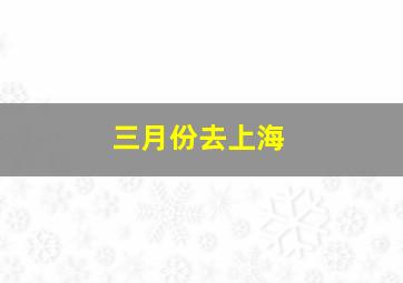 三月份去上海