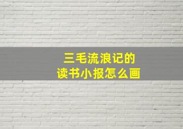 三毛流浪记的读书小报怎么画