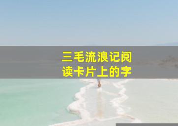 三毛流浪记阅读卡片上的字