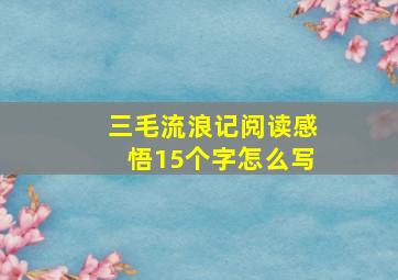 三毛流浪记阅读感悟15个字怎么写