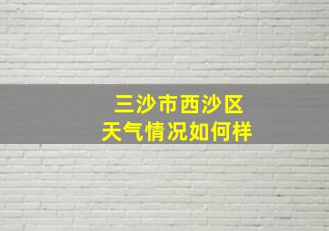 三沙市西沙区天气情况如何样