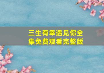 三生有幸遇见你全集免费观看完整版