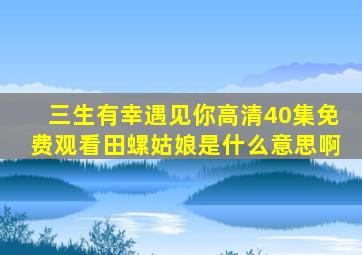 三生有幸遇见你高清40集免费观看田螺姑娘是什么意思啊