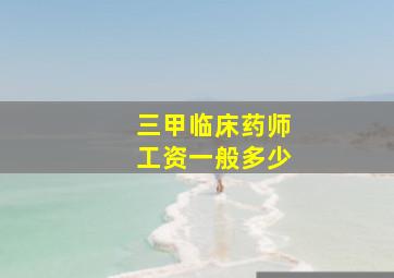 三甲临床药师工资一般多少