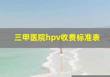 三甲医院hpv收费标准表