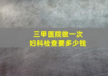 三甲医院做一次妇科检查要多少钱