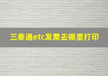 三秦通etc发票去哪里打印