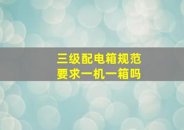 三级配电箱规范要求一机一箱吗