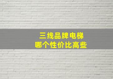 三线品牌电梯哪个性价比高些