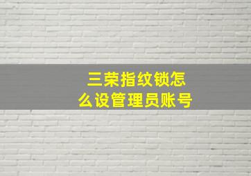 三荣指纹锁怎么设管理员账号