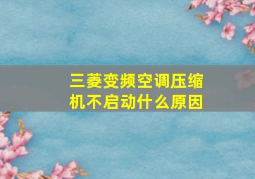 三菱变频空调压缩机不启动什么原因