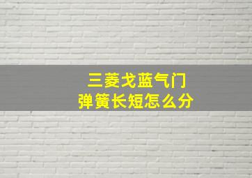 三菱戈蓝气门弹簧长短怎么分