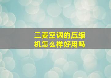 三菱空调的压缩机怎么样好用吗