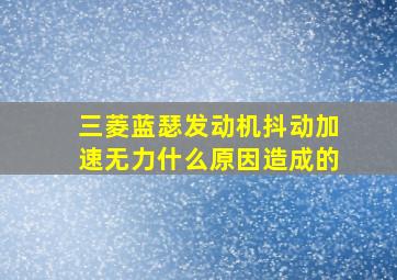 三菱蓝瑟发动机抖动加速无力什么原因造成的