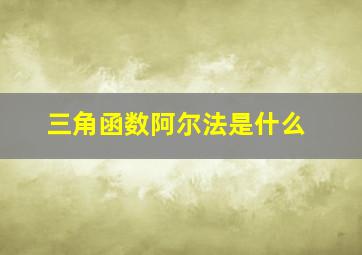 三角函数阿尔法是什么