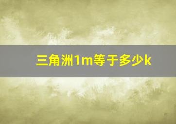 三角洲1m等于多少k