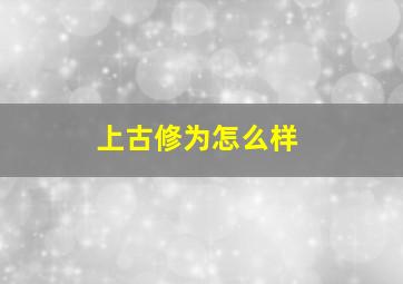 上古修为怎么样