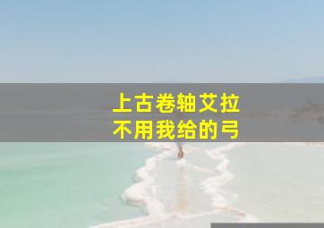 上古卷轴艾拉不用我给的弓