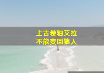 上古卷轴艾拉不能变回狼人