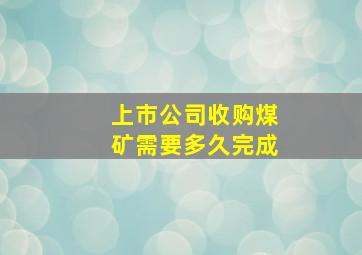 上市公司收购煤矿需要多久完成