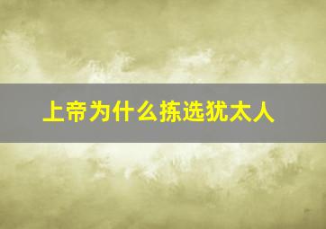 上帝为什么拣选犹太人