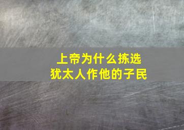 上帝为什么拣选犹太人作他的子民