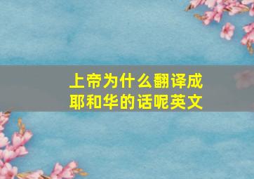 上帝为什么翻译成耶和华的话呢英文