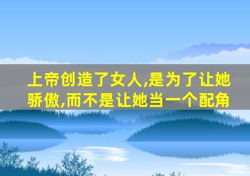 上帝创造了女人,是为了让她骄傲,而不是让她当一个配角