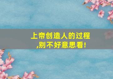 上帝创造人的过程,别不好意思看!