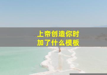 上帝创造你时加了什么模板