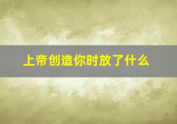 上帝创造你时放了什么