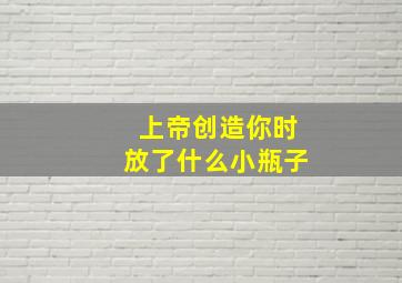 上帝创造你时放了什么小瓶子