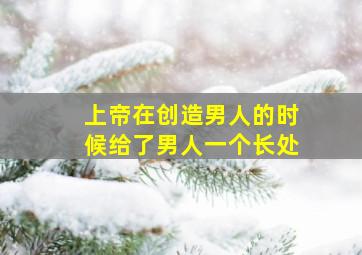 上帝在创造男人的时候给了男人一个长处