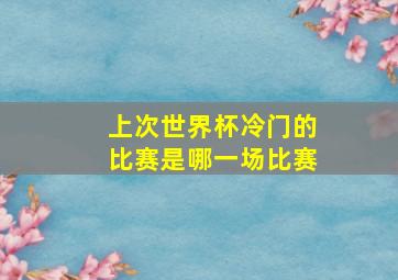 上次世界杯冷门的比赛是哪一场比赛