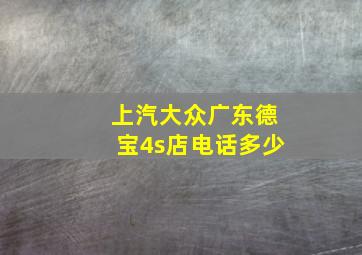 上汽大众广东德宝4s店电话多少