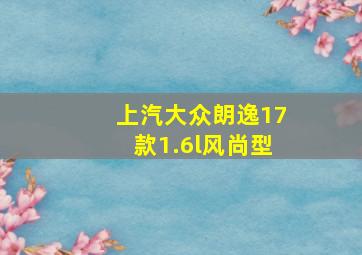 上汽大众朗逸17款1.6l风尚型