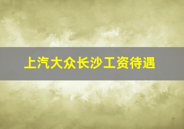 上汽大众长沙工资待遇