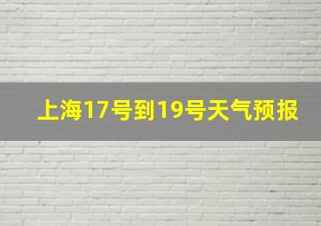 上海17号到19号天气预报