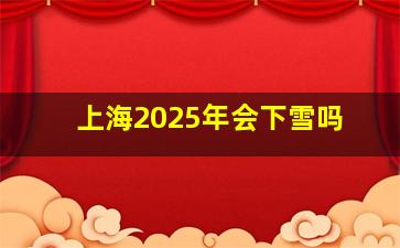 上海2025年会下雪吗