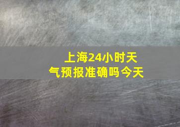 上海24小时天气预报准确吗今天