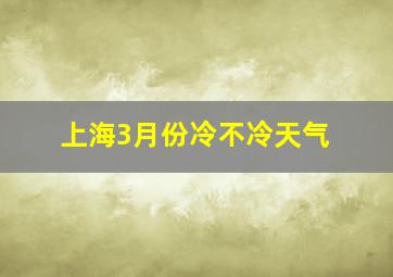 上海3月份冷不冷天气