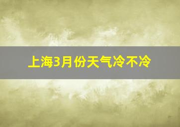 上海3月份天气冷不冷