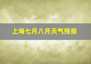 上海七月八月天气预报