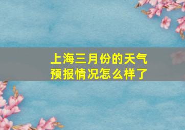 上海三月份的天气预报情况怎么样了