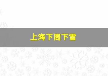 上海下周下雪