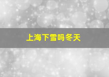 上海下雪吗冬天