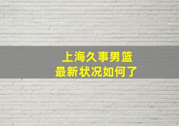 上海久事男篮最新状况如何了