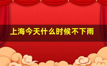 上海今天什么时候不下雨