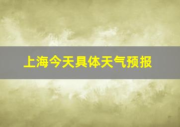 上海今天具体天气预报